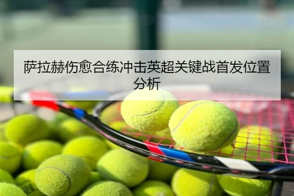 萨拉赫伤愈合练冲击英超关键战首发位置分析